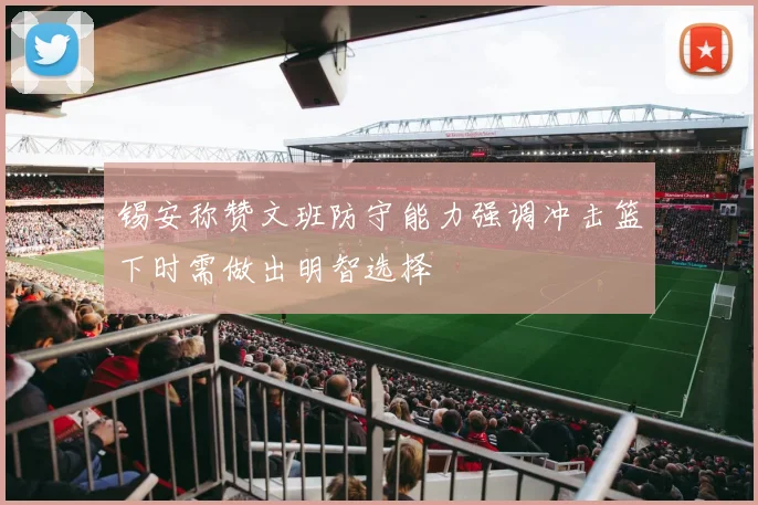 锡安称赞文班防守能力强调冲击篮下时需做出明智选择