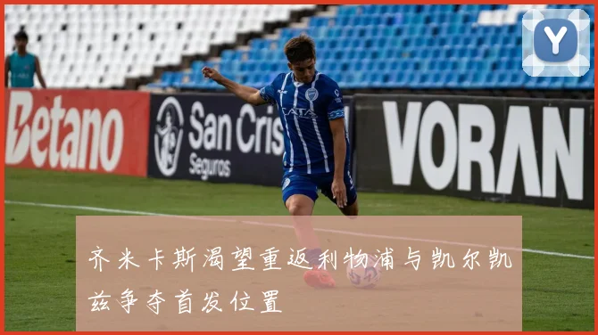 齐米卡斯渴望重返利物浦与凯尔凯兹争夺首发位置