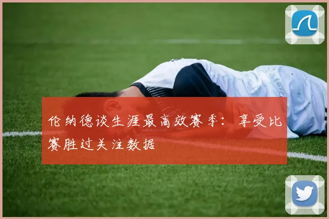 伦纳德谈生涯最高效赛季：享受比赛胜过关注数据