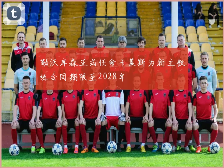 勒沃库森正式任命卡莱斯为新主教练合同期限至2028年