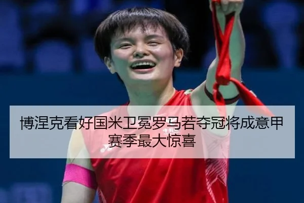 博涅克看好国米卫冕罗马若夺冠将成意甲赛季最大惊喜 - fbsport